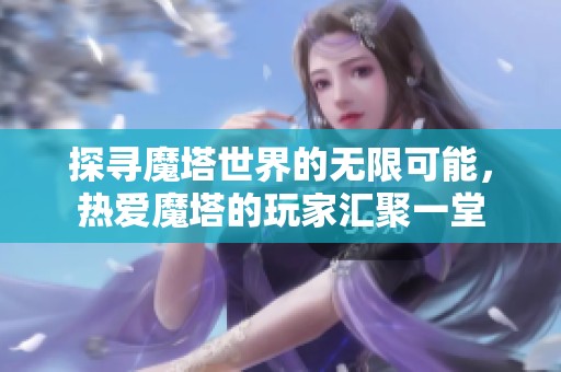 探寻魔塔世界的无限可能，热爱魔塔的玩家汇聚一堂