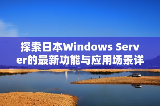 探索日本Windows Server的最新功能与应用场景详解