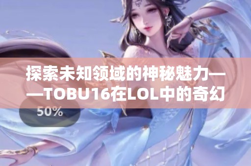 探索未知领域的神秘魅力——TOBU16在LOL中的奇幻之旅