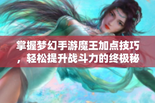 掌握梦幻手游魔王加点技巧，轻松提升战斗力的终极秘笈