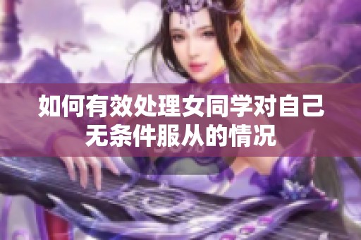 如何有效处理女同学对自己无条件服从的情况