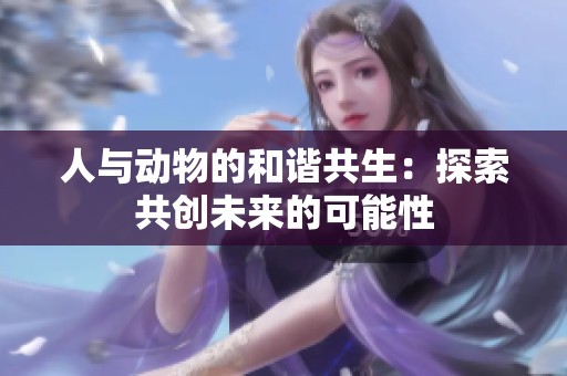 人与动物的和谐共生：探索共创未来的可能性