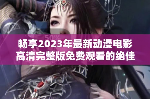 畅享2023年最新动漫电影高清完整版免费观看的绝佳选择