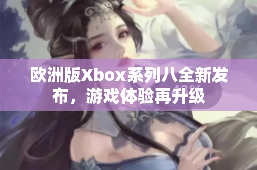 欧洲版Xbox系列八全新发布，游戏体验再升级