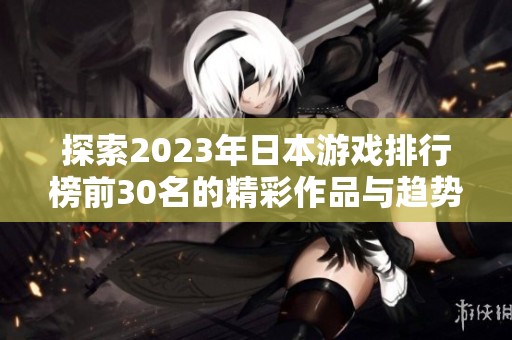 探索2023年日本游戏排行榜前30名的精彩作品与趋势