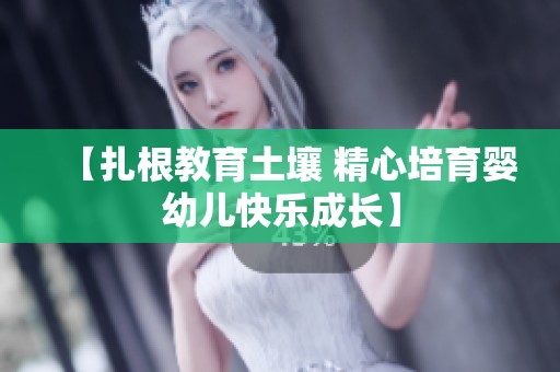 【扎根教育土壤 精心培育婴幼儿快乐成长】