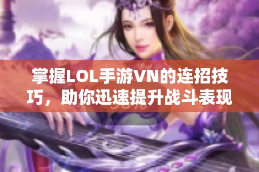 掌握LOL手游VN的连招技巧，助你迅速提升战斗表现