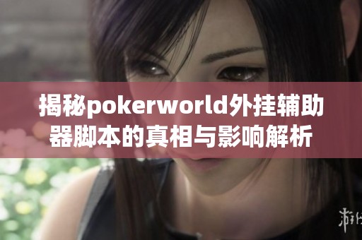 揭秘pokerworld外挂辅助器脚本的真相与影响解析