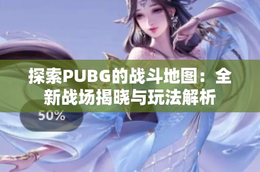 探索PUBG的战斗地图：全新战场揭晓与玩法解析