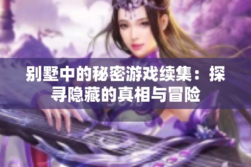 别墅中的秘密游戏续集：探寻隐藏的真相与冒险