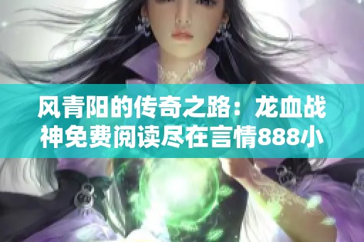 风青阳的传奇之路：龙血战神免费阅读尽在言情888小说网