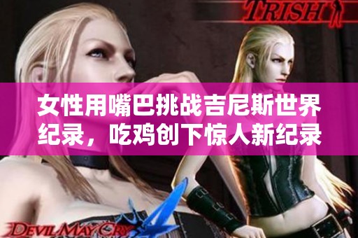 女性用嘴巴挑战吉尼斯世界纪录，吃鸡创下惊人新纪录