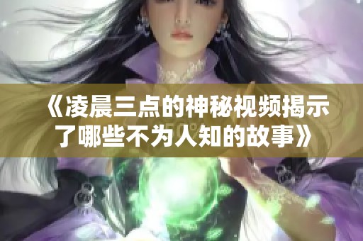 《凌晨三点的神秘视频揭示了哪些不为人知的故事》