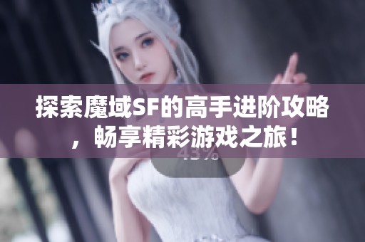 探索魔域SF的高手进阶攻略，畅享精彩游戏之旅！