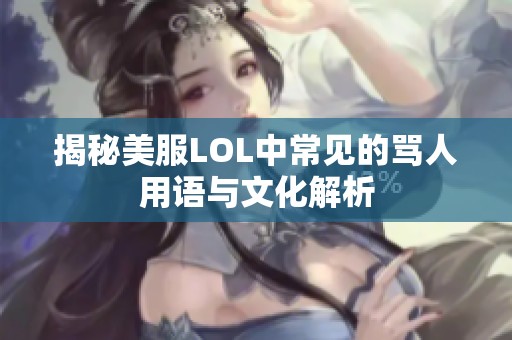 揭秘美服LOL中常见的骂人用语与文化解析