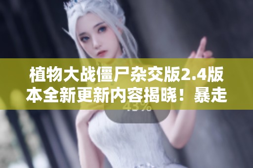 植物大战僵尸杂交版2.4版本全新更新内容揭晓！暴走舞王巨人加入！