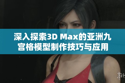 深入探索3D Max的亚洲九宫格模型制作技巧与应用