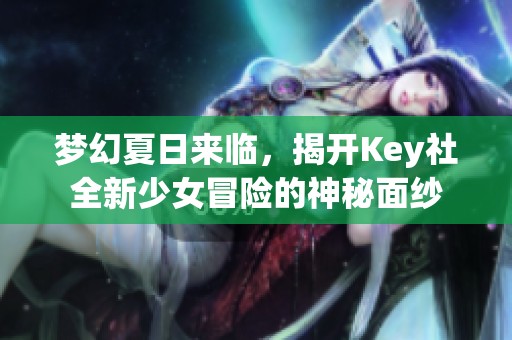 梦幻夏日来临，揭开Key社全新少女冒险的神秘面纱