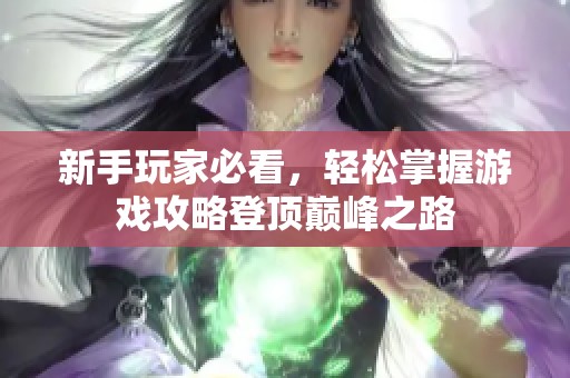 新手玩家必看，轻松掌握游戏攻略登顶巅峰之路