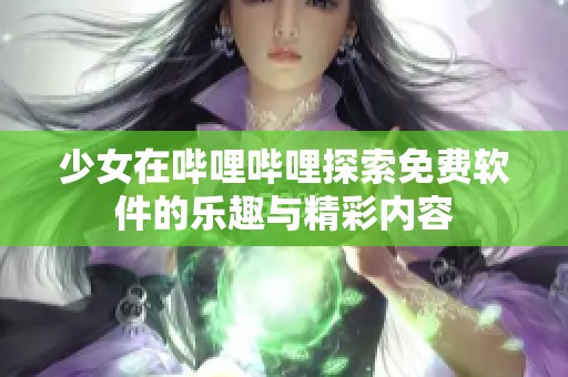 少女在哔哩哔哩探索免费软件的乐趣与精彩内容