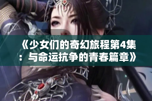 《少女们的奇幻旅程第4集：与命运抗争的青春篇章》