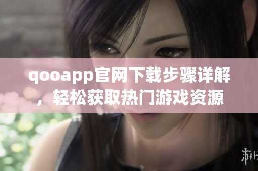 qooapp官网下载步骤详解，轻松获取热门游戏资源