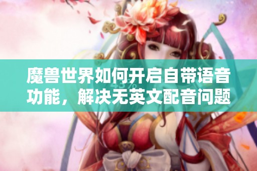 魔兽世界如何开启自带语音功能，解决无英文配音问题