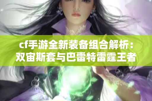 cf手游全新装备组合解析：双宙斯套与巴雷特雷霆王者大炮的实力搭配