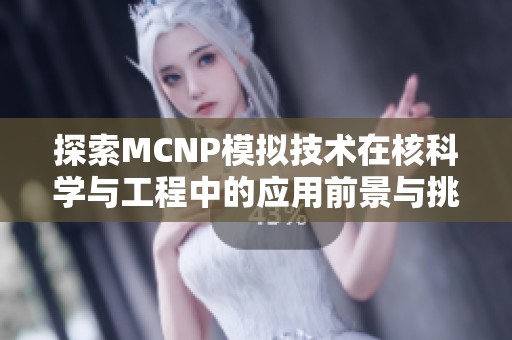 探索MCNP模拟技术在核科学与工程中的应用前景与挑战