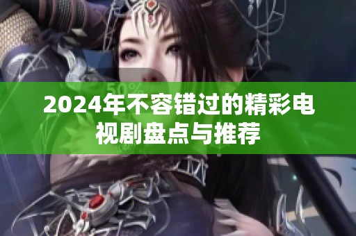 2024年不容错过的精彩电视剧盘点与推荐