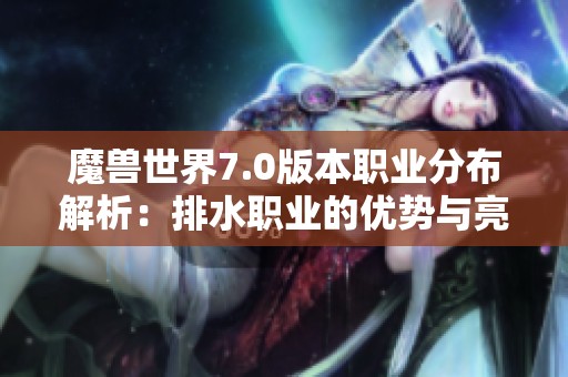 魔兽世界7.0版本职业分布解析：排水职业的优势与亮点总结