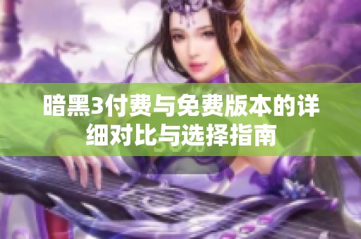 暗黑3付费与免费版本的详细对比与选择指南