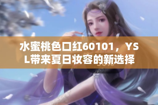 水蜜桃色口红60101，YSL带来夏日妆容的新选择