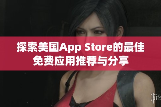 探索美国App Store的最佳免费应用推荐与分享