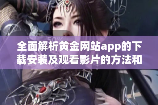 全面解析黄金网站app的下载安装及观看影片的方法和步骤