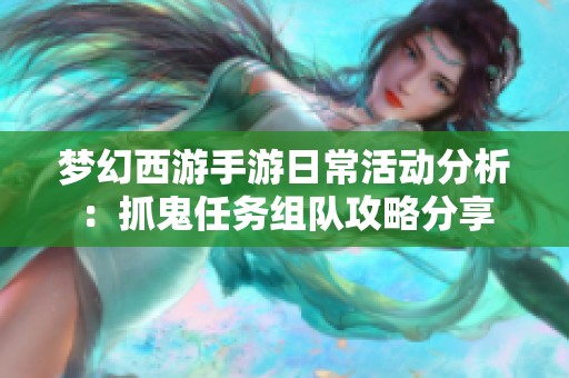 梦幻西游手游日常活动分析：抓鬼任务组队攻略分享