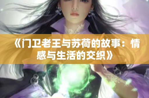 《门卫老王与苏荷的故事：情感与生活的交织》