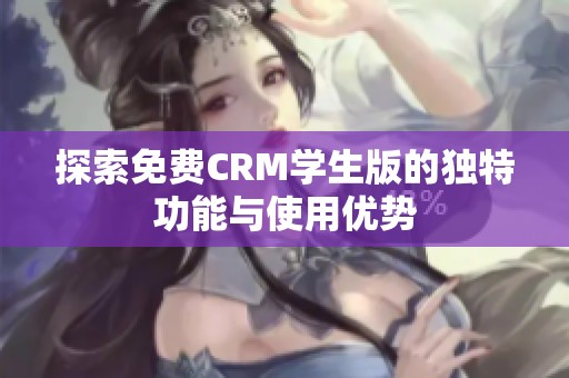 探索免费CRM学生版的独特功能与使用优势