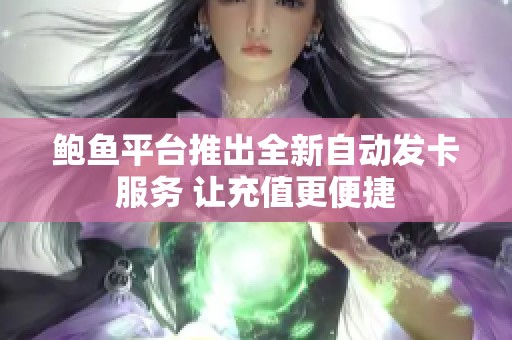 鲍鱼平台推出全新自动发卡服务 让充值更便捷