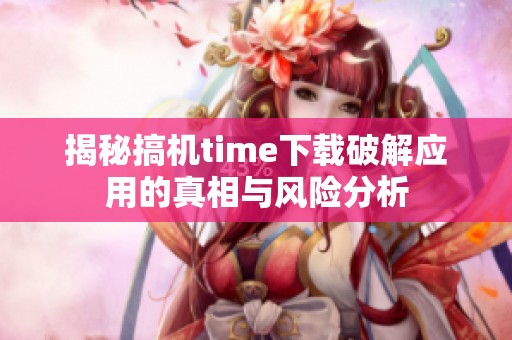 揭秘搞机time下载破解应用的真相与风险分析