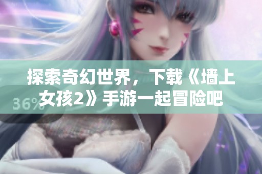 探索奇幻世界，下载《墙上女孩2》手游一起冒险吧