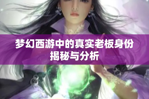 梦幻西游中的真实老板身份揭秘与分析