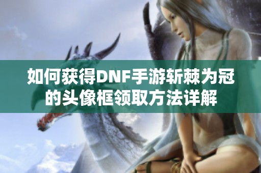 如何获得DNF手游斩棘为冠的头像框领取方法详解