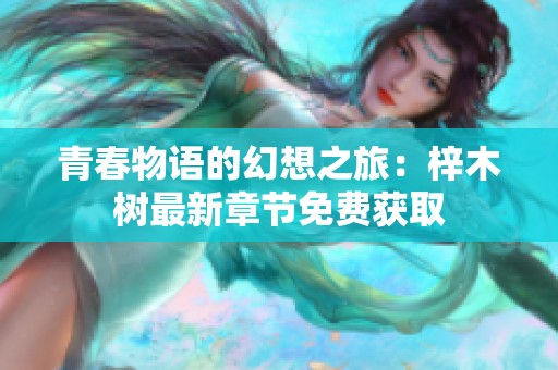 青春物语的幻想之旅：梓木树最新章节免费获取