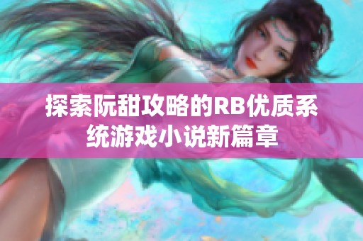 探索阮甜攻略的RB优质系统游戏小说新篇章