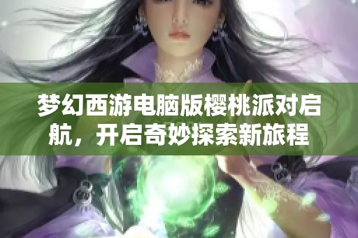 梦幻西游电脑版樱桃派对启航，开启奇妙探索新旅程