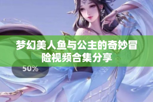 梦幻美人鱼与公主的奇妙冒险视频合集分享