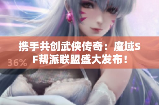 携手共创武侠传奇：魔域SF帮派联盟盛大发布！