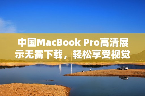 中国MacBook Pro高清展示无需下载，轻松享受视觉盛宴