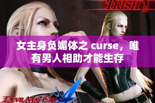 女主身负媚体之 curse，唯有男人相助才能生存